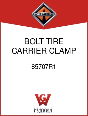 Оригинальная запчасть Интернешнл 85707R1 BOLT, TIRE CARRIER CLAMP