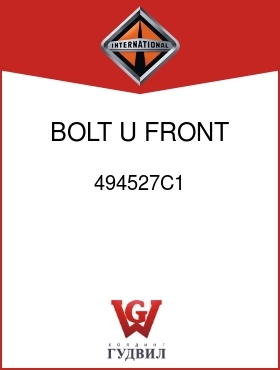 Оригинальная запчасть Интернешнл 494527C1 BOLT, U, FRONT