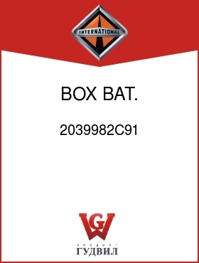 Оригинальная запчасть Интернешнл 2039982C91 BOX, BAT.