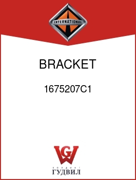 Оригинальная запчасть Интернешнл 1675207C1 BRACKET