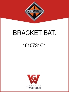 Оригинальная запчасть Интернешнл 1610731C1 BRACKET, BAT. BOX