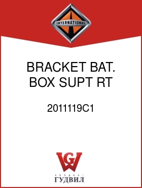 Оригинальная запчасть Интернешнл 2011119C1 BRACKET, BAT. BOX SUPT RT