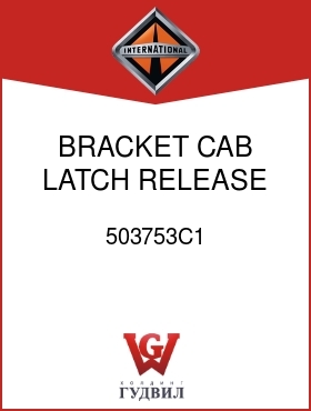 Оригинальная запчасть Интернешнл 503753C1 BRACKET, CAB LATCH RELEASE