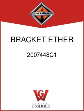 Оригинальная запчасть Интернешнл 2007448C1 BRACKET, ETHER START MTG