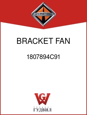 Оригинальная запчасть Интернешнл 1807894C91 BRACKET, FAN