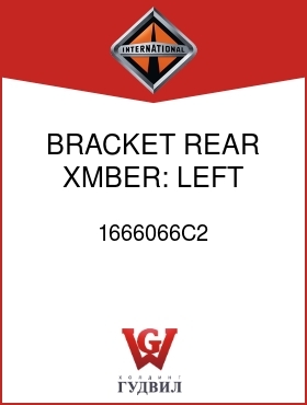 Оригинальная запчасть Интернешнл 1666066C2 BRACKET, REAR XMBER: LEFT