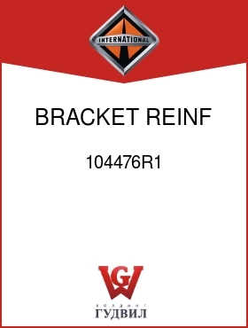 Оригинальная запчасть Интернешнл 104476R1 BRACKET, REINF