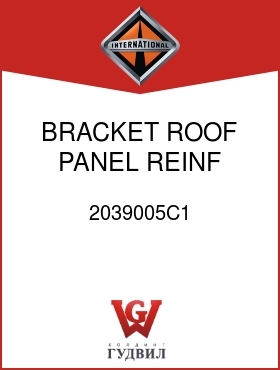 Оригинальная запчасть Интернешнл 2039005C1 BRACKET, ROOF PANEL REINF