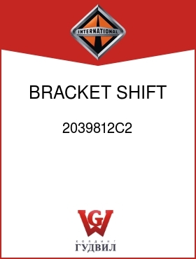 Оригинальная запчасть Интернешнл 2039812C2 BRACKET, SHIFT CABLE