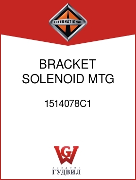 Оригинальная запчасть Интернешнл 1514078C1 BRACKET, SOLENOID MTG