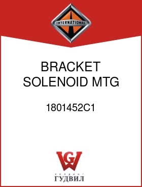 Оригинальная запчасть Интернешнл 1801452C1 BRACKET, SOLENOID MTG