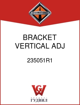 Оригинальная запчасть Интернешнл 235051R1 BRACKET, VERTICAL ADJ