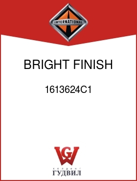 Оригинальная запчасть Интернешнл 1613624C1 BRIGHT FINISH