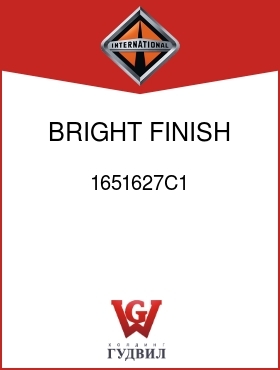 Оригинальная запчасть Интернешнл 1651627C1 BRIGHT FINISH