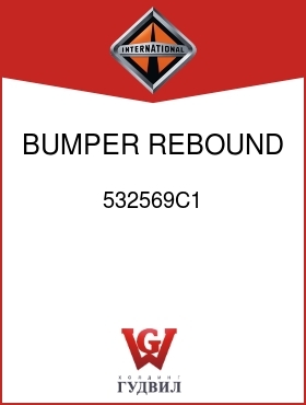 Оригинальная запчасть Интернешнл 532569C1 BUMPER, REBOUND CODE 14WAG