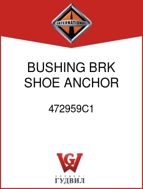 Оригинальная запчасть Интернешнл 472959C1 BUSHING, BRK SHOE ANCHOR