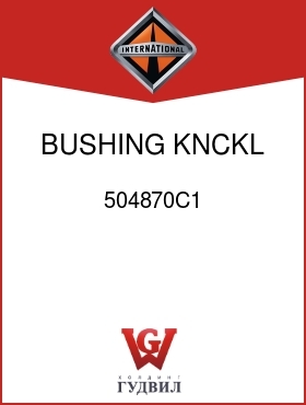 Оригинальная запчасть Интернешнл 504870C1 BUSHING, KNCKL