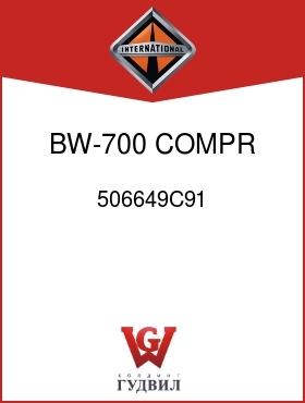 Оригинальная запчасть Интернешнл 506649C91 BW-700 COMPR