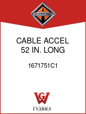 Оригинальная запчасть Интернешнл 1671751C1 CABLE, ACCEL 52 IN. LONG