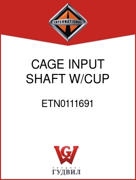 Оригинальная запчасть Интернешнл ETN0111691 CAGE, INPUT SHAFT W/CUP