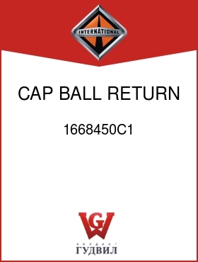 Оригинальная запчасть Интернешнл 1668450C1 CAP, BALL RETURN