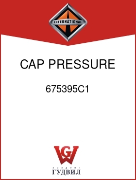 Оригинальная запчасть Интернешнл 675395C1 CAP, PRESSURE REG VALVE