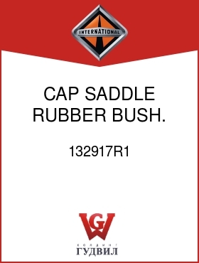 Оригинальная запчасть Интернешнл 132917R1 CAP, SADDLE RUBBER BUSH.