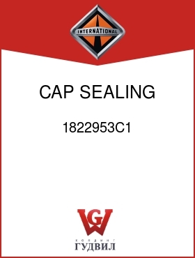 Оригинальная запчасть Интернешнл 1822953C1 CAP, SEALING