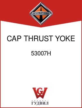 Оригинальная запчасть Интернешнл 53007H CAP, THRUST YOKE RIN DUST