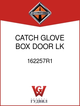 Оригинальная запчасть Интернешнл 162257R1 CATCH, GLOVE BOX DOOR LK