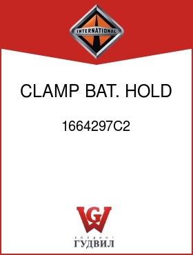 Оригинальная запчасть Интернешнл 1664297C2 CLAMP, BAT. HOLD DOWN