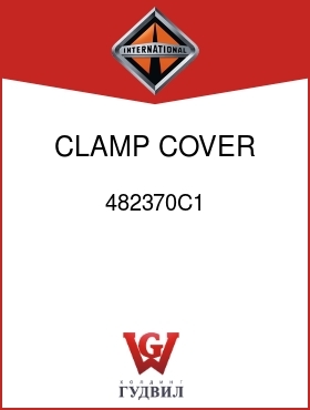 Оригинальная запчасть Интернешнл 482370C1 CLAMP, COVER