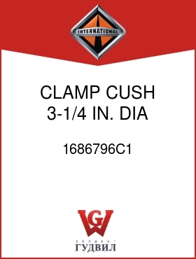 Оригинальная запчасть Интернешнл 1686796C1 CLAMP, CUSH 3-1/4 IN. DIA