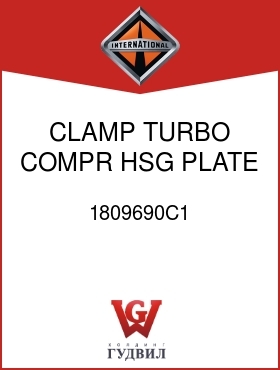 Оригинальная запчасть Интернешнл 1809690C1 CLAMP, TURBO COMPR HSG PLATE