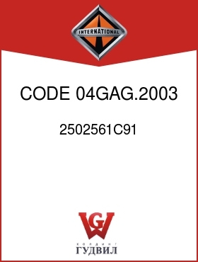 Оригинальная запчасть Интернешнл 2502561C91 CODE 04GAG.2003 THRU .2006