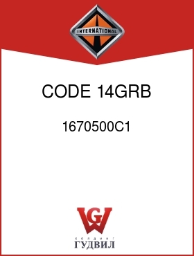 Оригинальная запчасть Интернешнл 1670500C1 CODE 14GRB, 14GSX