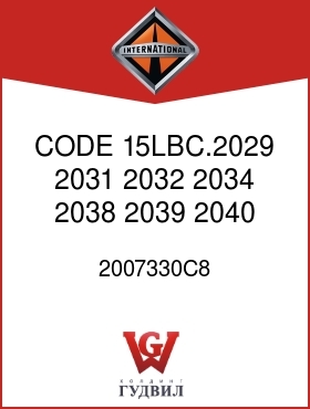 Оригинальная запчасть Интернешнл 2007330C8 CODE 15LBC.2029, 2031, 2032, 2034, 2038, 2039, 2040, 2044