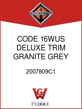 Оригинальная запчасть Интернешнл 2007809C1 CODE 16WUS, DELUXE TRIM, GRANITE GREY