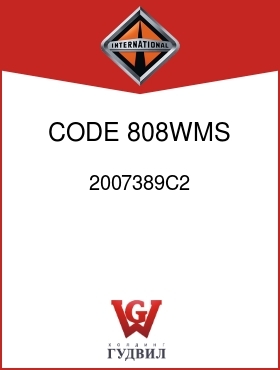 Оригинальная запчасть Интернешнл 2007389C2 CODE 808WMS