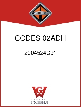 Оригинальная запчасть Интернешнл 2004524C91 CODES 02ADH, 02ADM,