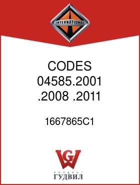 Оригинальная запчасть Интернешнл 1667865C1 CODES 04585.2001,.2008,.2011