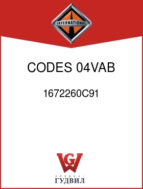 Оригинальная запчасть Интернешнл 1672260C91 CODES 04VAB, 04VAD