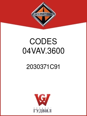 Оригинальная запчасть Интернешнл 2030371C91 CODES 04VAV.3600, .3601