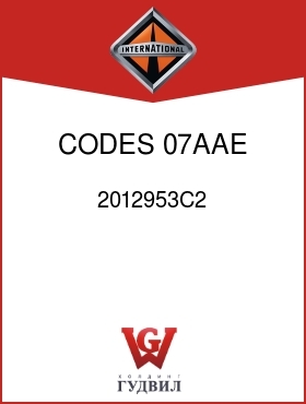 Оригинальная запчасть Интернешнл 2012953C2 CODES 07AAE, 07AAK