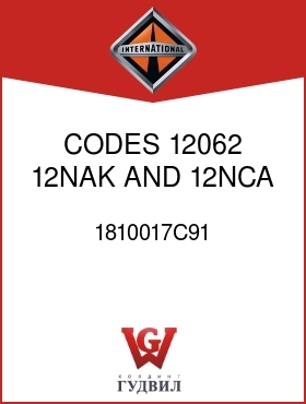 Оригинальная запчасть Интернешнл 1810017C91 CODES 12062, 12NAK AND 12NCA