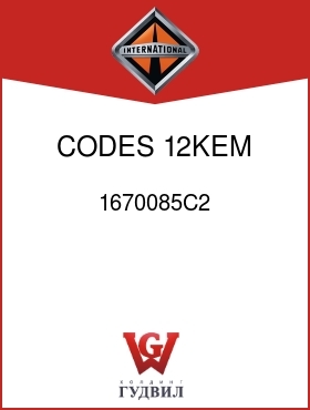 Оригинальная запчасть Интернешнл 1670085C2 CODES 12KEM, 12KEN,