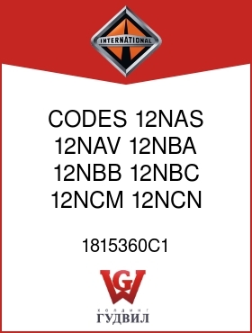 Оригинальная запчасть Интернешнл 1815360C1 CODES 12NAS, 12NAV, 12NBA, 12NBB, 12NBC, 12NCM, 12NCN, 12NCP,