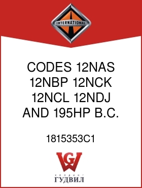 Оригинальная запчасть Интернешнл 1815353C1 CODES 12NAS, 12NBP, 12NCK, 12NCL, 12NDJ AND 195HP B.C. BUS