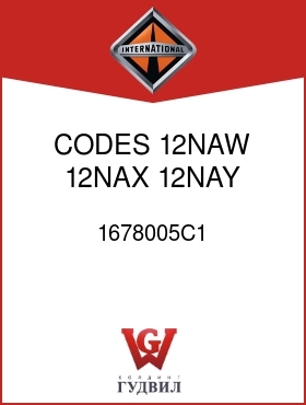 Оригинальная запчасть Интернешнл 1678005C1 CODES 12NAW,12NAX,12NAY