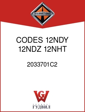 Оригинальная запчасть Интернешнл 2033701C2 CODES 12NDY, 12NDZ, 12NHT, 12NHU